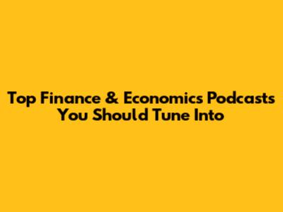 Top Finance & Economics Podcasts You Should Tune Into