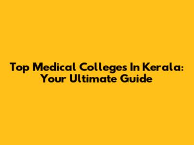 Top Medical Colleges In Kerala: Your Ultimate Guide