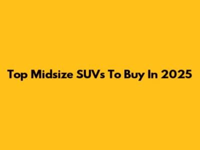 Top Midsize SUVs To Buy In 2025