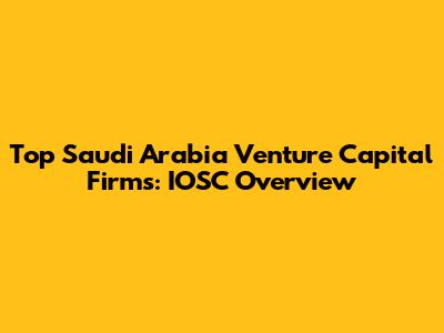 Top Saudi Arabia Venture Capital Firms: IOSC Overview
