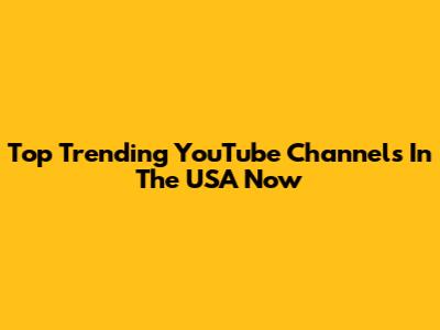 Top Trending YouTube Channels In The USA Now