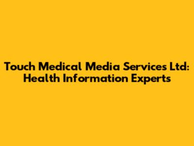 Touch Medical Media Services Ltd: Health Information Experts