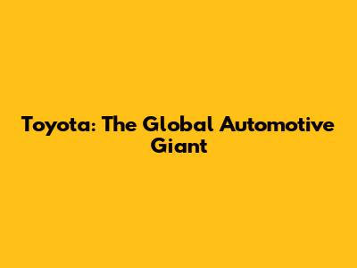 Toyota: The Global Automotive Giant