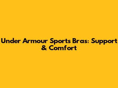 Under Armour Sports Bras: Support & Comfort