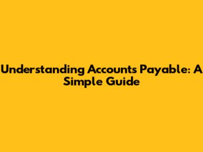 Understanding Accounts Payable: A Simple Guide