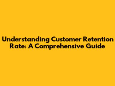 Understanding Customer Retention Rate: A Comprehensive Guide