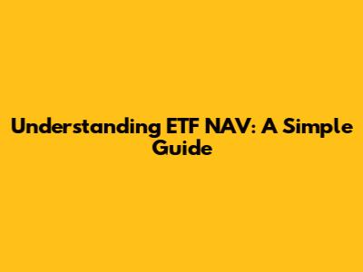 Understanding ETF NAV: A Simple Guide