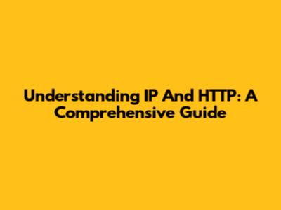 Understanding IP And HTTP: A Comprehensive Guide