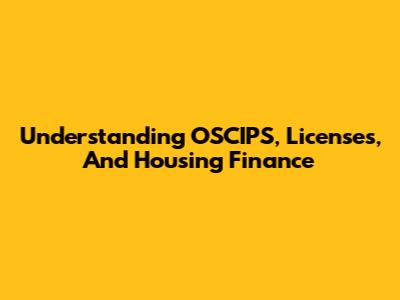 Understanding OSCIPS, Licenses, And Housing Finance