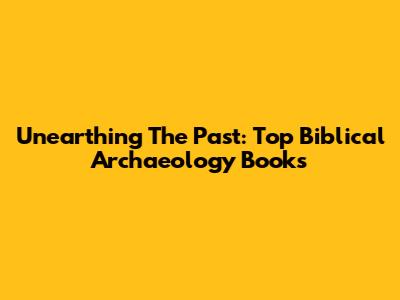 Unearthing The Past: Top Biblical Archaeology Books