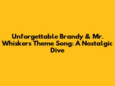 Unforgettable Brandy & Mr. Whiskers Theme Song: A Nostalgic Dive