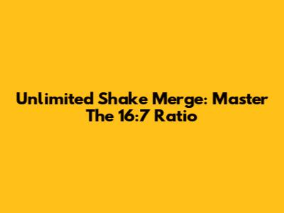 Unlimited Shake Merge: Master The 16:7 Ratio