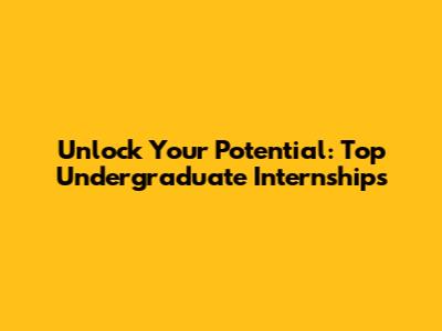 Unlock Your Potential: Top Undergraduate Internships