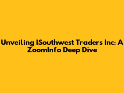 Unveiling ISouthwest Traders Inc: A ZoomInfo Deep Dive
