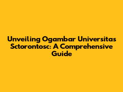 Unveiling Ogambar Universitas Sctorontosc: A Comprehensive Guide