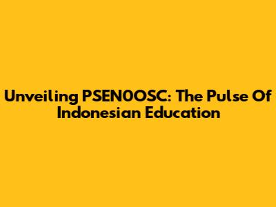 Unveiling PSEN0OSC: The Pulse Of Indonesian Education