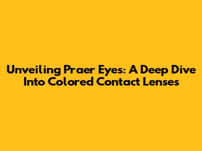 Unveiling Praer Eyes: A Deep Dive Into Colored Contact Lenses