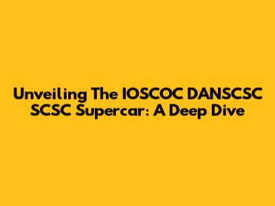 Unveiling The IOSCOC DANSCSC SCSC Supercar: A Deep Dive