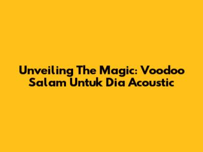 Unveiling The Magic: 'Voodoo Salam Untuk Dia' Acoustic
