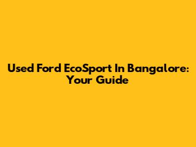 Used Ford EcoSport In Bangalore: Your Guide