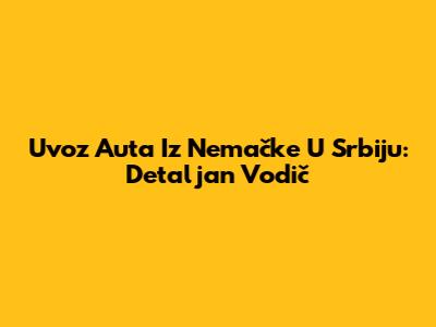 Uvoz Auta Iz Nemačke U Srbiju: Detaljan Vodič