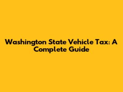 Washington State Vehicle Tax: A Complete Guide