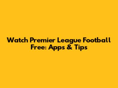 Watch Premier League Football Free: Apps & Tips
