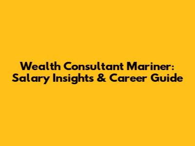 Wealth Consultant Mariner: Salary Insights & Career Guide