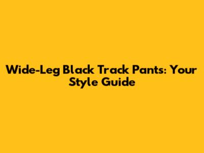Wide-Leg Black Track Pants: Your Style Guide