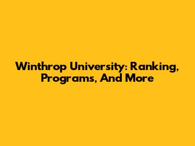 Winthrop University: Ranking, Programs, And More