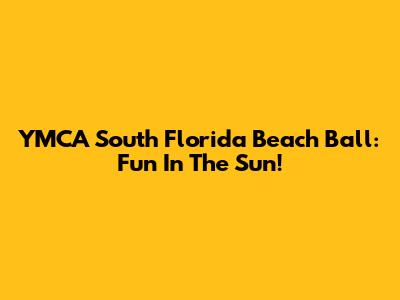 YMCA South Florida Beach Ball: Fun In The Sun!
