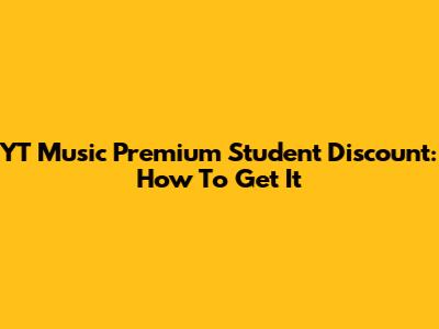 YT Music Premium Student Discount: How To Get It
