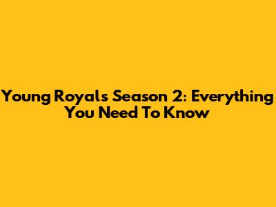 Young Royals Season 2: Everything You Need To Know