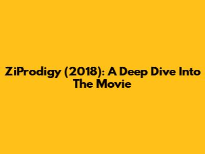 ZiProdigy (2018): A Deep Dive Into The Movie